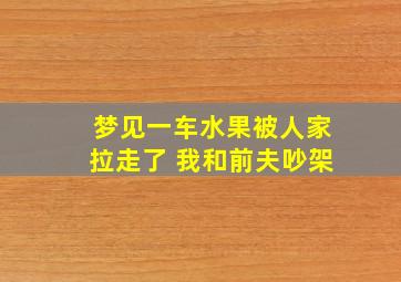 梦见一车水果被人家拉走了 我和前夫吵架